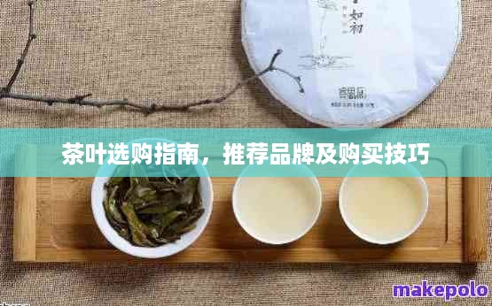 茶叶选购指南，推荐品牌及购买技巧