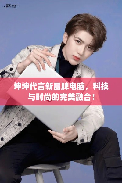 坤坤代言新品牌电脑，科技与时尚的完美融合！