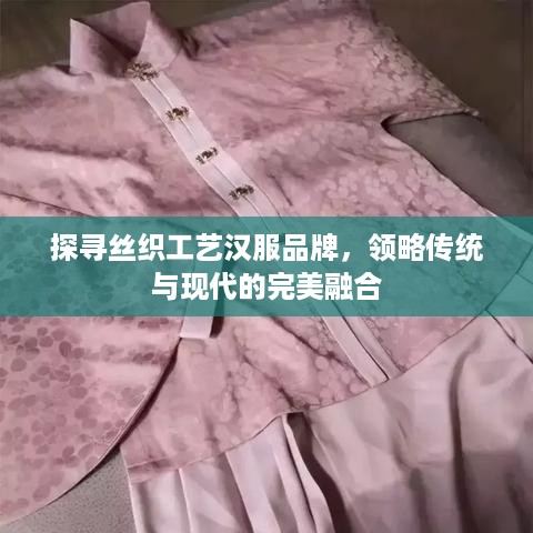 探寻丝织工艺汉服品牌，领略传统与现代的完美融合