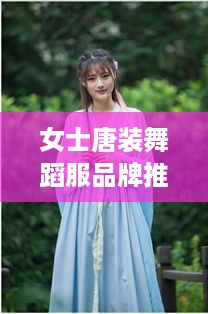 女士唐装舞蹈服品牌推荐，优雅与活力的完美结合