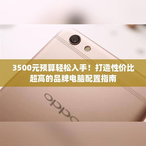 3500元预算轻松入手！打造性价比超高的品牌电脑配置指南