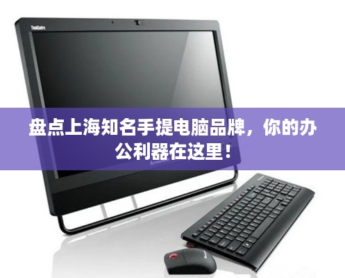盘点上海知名手提电脑品牌，你的办公利器在这里！