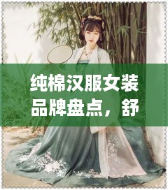 纯棉汉服女装品牌盘点，舒适与传统的完美结合
