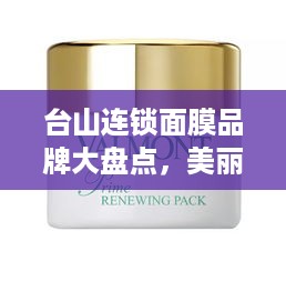 台山连锁面膜品牌大盘点，美丽肌肤的秘密武器