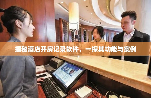 揭秘酒店开房记录软件，一探其功能与案例