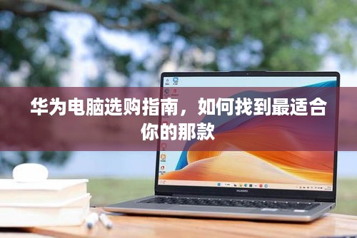 华为电脑选购指南，如何找到最适合你的那款