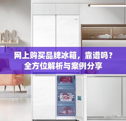 网上购买品牌冰箱，靠谱吗？全方位解析与案例分享