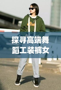 探寻高端舞蹈工装裤女裤的时尚之旅