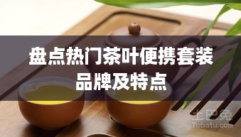 盘点热门茶叶便携套装品牌及特点