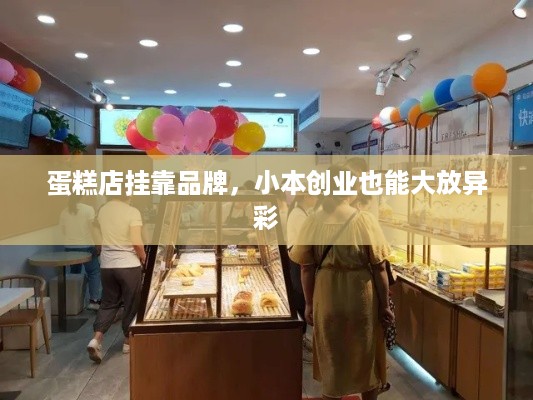 蛋糕店挂靠品牌，小本创业也能大放异彩