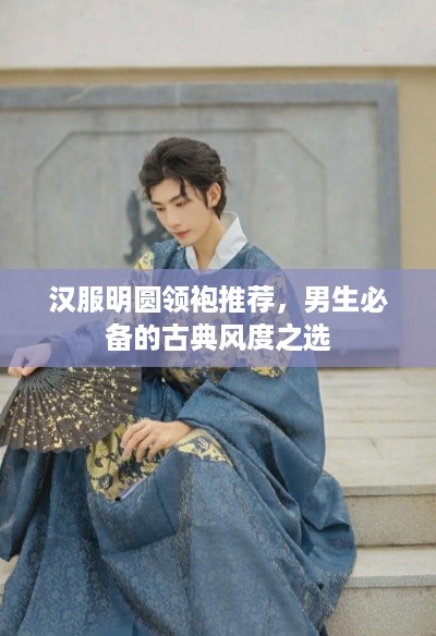 汉服明圆领袍推荐，男生必备的古典风度之选