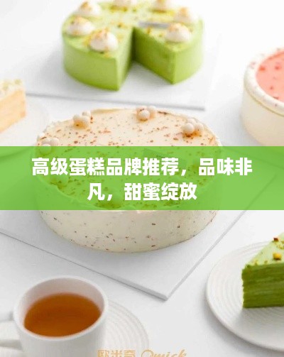高级蛋糕品牌推荐，品味非凡，甜蜜绽放