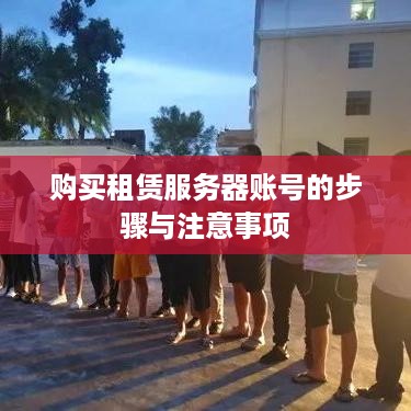 购买租赁服务器账号的步骤与注意事项
