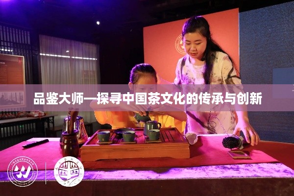 品鉴大师—探寻中国茶文化的传承与创新