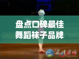盘点口碑最佳舞蹈袜子品牌，舞者们的秘密武器！