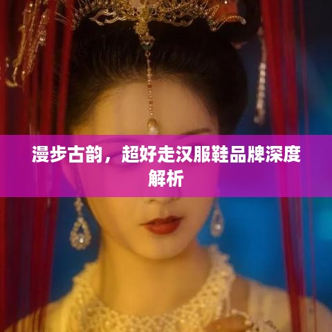 漫步古韵，超好走汉服鞋品牌深度解析
