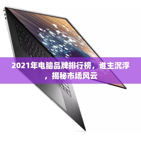 2021年电脑品牌排行榜，谁主沉浮，揭秘市场风云