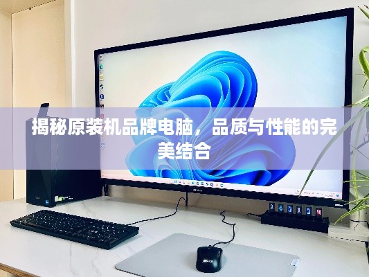 揭秘原装机品牌电脑，品质与性能的完美结合