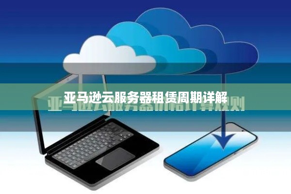 亚马逊云服务器租赁周期详解