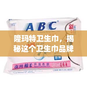 隆玛特卫生巾，揭秘这个卫生巾品牌的魅力与市场表现
