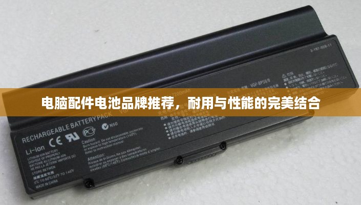 电脑配件电池品牌推荐，耐用与性能的完美结合