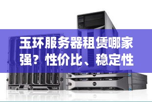玉环服务器租赁哪家强？性价比、稳定性和服务是关键！