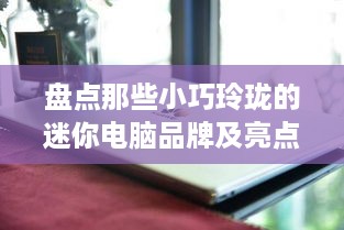 盘点那些小巧玲珑的迷你电脑品牌及亮点