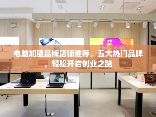 电脑加盟品牌店铺推荐，五大热门品牌，轻松开启创业之路