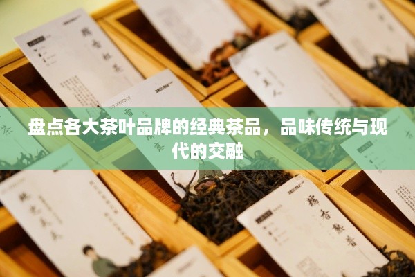 盘点各大茶叶品牌的经典茶品，品味传统与现代的交融