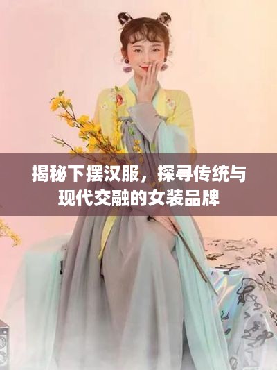 揭秘下摆汉服，探寻传统与现代交融的女装品牌