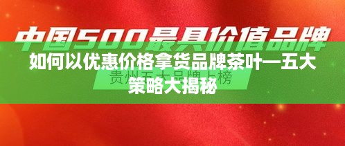 如何以优惠价格拿货品牌茶叶—五大策略大揭秘