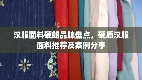 汉服面料硬朗品牌盘点，硬质汉服面料推荐及案例分享