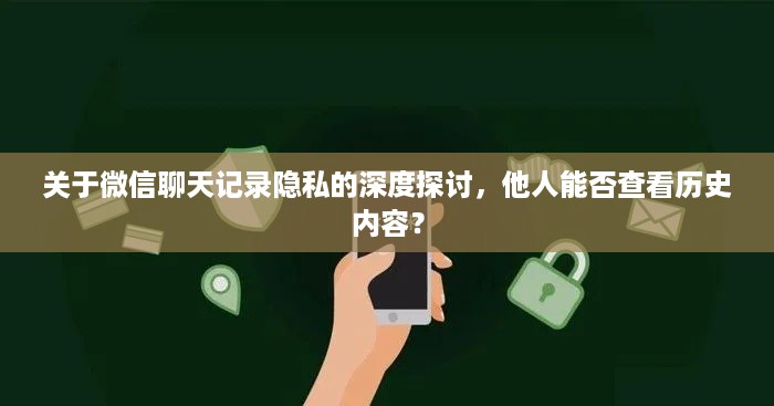关于微信聊天记录隐私的深度探讨，他人能否查看历史内容？