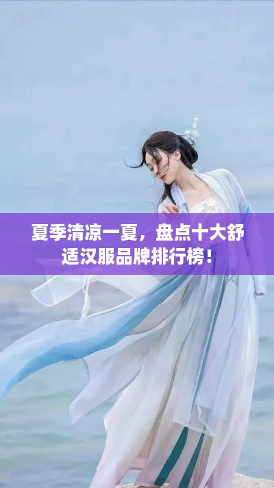 夏季清凉一夏，盘点十大舒适汉服品牌排行榜！