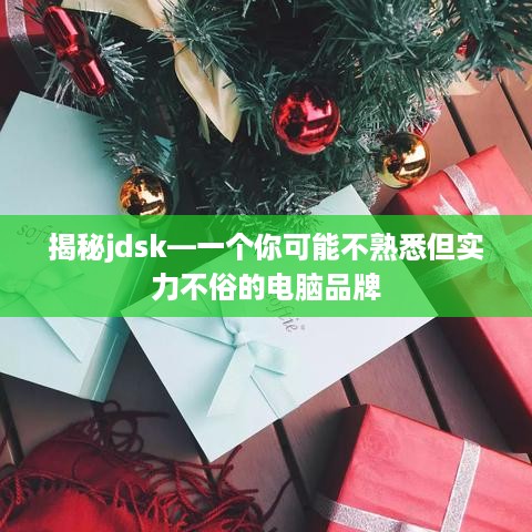 揭秘jdsk—一个你可能不熟悉但实力不俗的电脑品牌