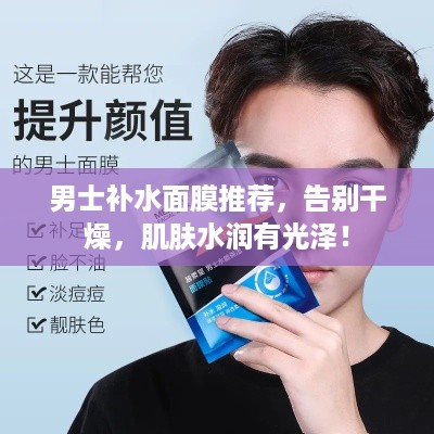 男士补水面膜推荐，告别干燥，肌肤水润有光泽！