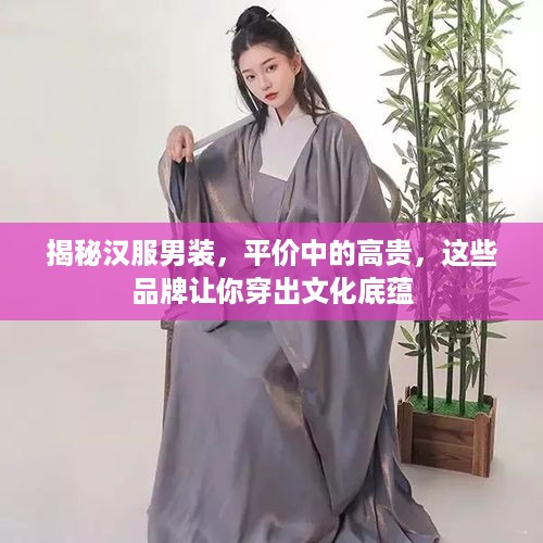 揭秘汉服男装，平价中的高贵，这些品牌让你穿出文化底蕴