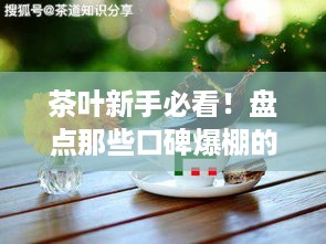 茶叶新手必看！盘点那些口碑爆棚的茶具品牌