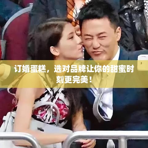 订婚蛋糕，选对品牌让你的甜蜜时刻更完美！