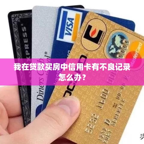 我在贷款买房中信用卡有不良记录怎么办？