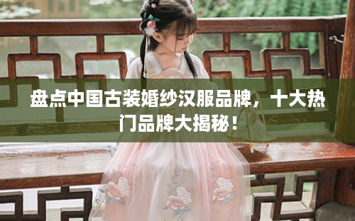 盘点中国古装婚纱汉服品牌，十大热门品牌大揭秘！
