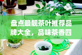 盘点最靓茶叶推荐品牌大全，品味茶香四溢的时光之旅