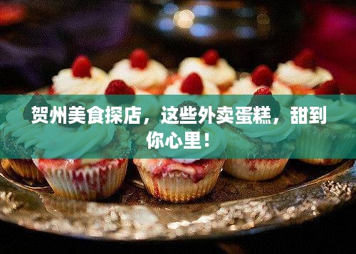 贺州美食探店，这些外卖蛋糕，甜到你心里！