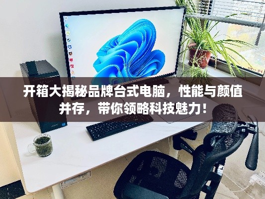 开箱大揭秘品牌台式电脑，性能与颜值并存，带你领略科技魅力！