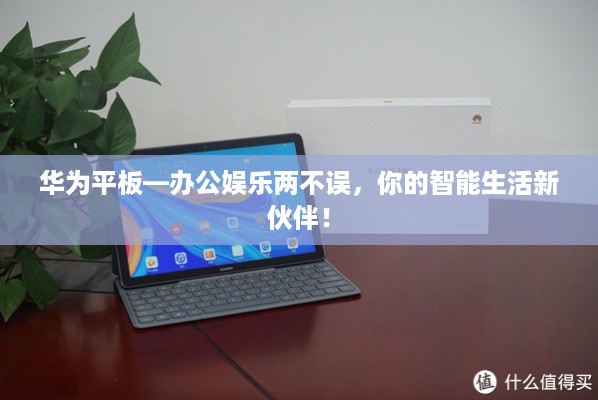 华为平板—办公娱乐两不误，你的智能生活新伙伴！
