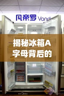 揭秘冰箱A字母背后的品牌故事，品质生活从它开始