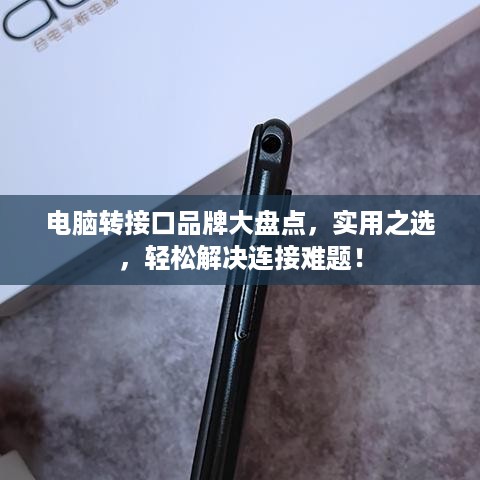 电脑转接口品牌大盘点，实用之选，轻松解决连接难题！