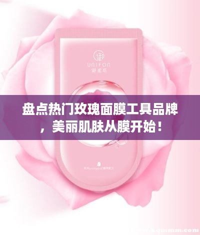 盘点热门玫瑰面膜工具品牌，美丽肌肤从膜开始！