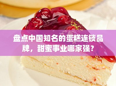 盘点中国知名的蛋糕连锁品牌，甜蜜事业哪家强？
