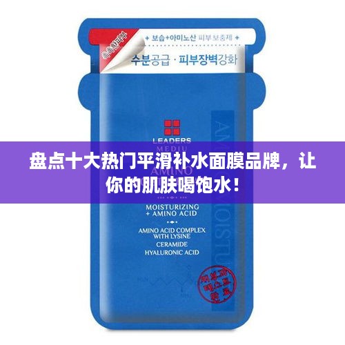 盘点十大热门平滑补水面膜品牌，让你的肌肤喝饱水！